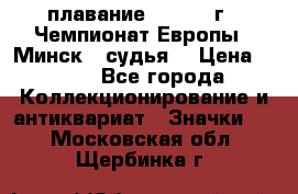 13.1) плавание :  1976 г - Чемпионат Европы - Минск  (судья) › Цена ­ 249 - Все города Коллекционирование и антиквариат » Значки   . Московская обл.,Щербинка г.